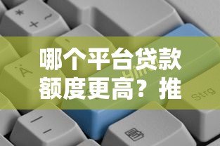 哪个平台贷款额度更高？推荐这5家高额度贷款平台