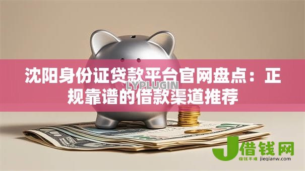 沈阳身份证贷款平台官网盘点:正规靠谱的借款渠道推荐 沈阳身份证贷款平台官网盘点:正规靠谱的借款渠道推荐