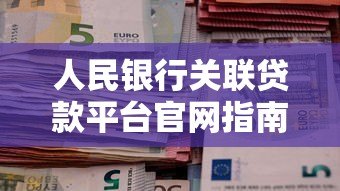 人民银行关联贷款平台官网指南：权威贷款渠道与申请攻略