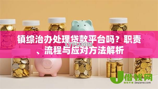 镇综治办处理贷款平台吗？职责、流程与应对方法解析