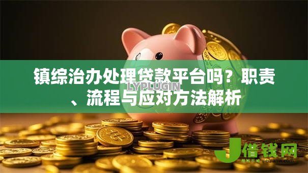 镇综治办处理贷款平台吗？职责、流程与应对方法解析