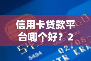 信用卡贷款平台哪个好？2023年靠谱低息平台推荐