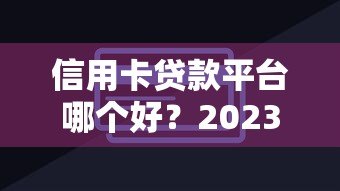 信用卡贷款平台哪个好？2023年靠谱低息平台推荐