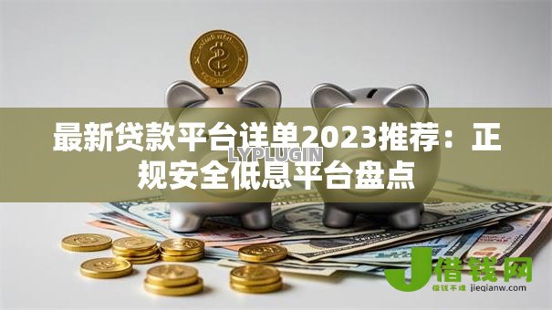 最新贷款平台详单2023推荐：正规安全低息平台盘点