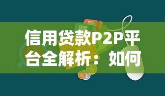 信用贷款P2P平台全解析：如何安全借贷与避坑指南