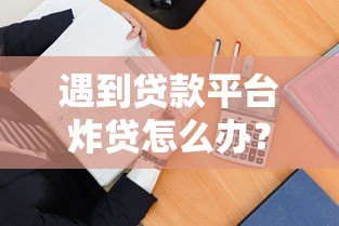 遇到贷款平台炸贷怎么办?5招教你紧急应对 遇到贷款平台炸贷怎么办?5招教你紧急应对
