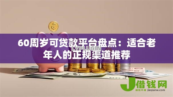60周岁可贷款平台盘点：适合老年人的正规渠道推荐