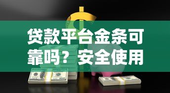 贷款平台金条可靠吗?安全使用全解析 贷款平台金条可靠吗?安全使用全解析