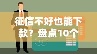征信不好也能下款?盘点10个逾期可申请的网贷平台(真实推荐) 征信不好也能下款?盘点10个逾期可申请的网贷平台(真实推荐)