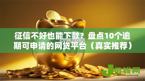 征信不好也能下款?盘点10个逾期可申请的网贷平台(真实推荐) 征信不好也能下款?盘点10个逾期可申请的网贷平台(真实推荐)