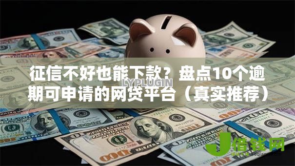 征信不好也能下款?盘点10个逾期可申请的网贷平台(真实推荐) 征信不好也能下款?盘点10个逾期可申请的网贷平台(真实推荐)