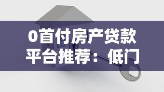 0首付房产贷款平台推荐：低门槛购房全攻略