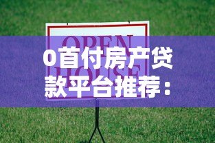 0首付房产贷款平台推荐：低门槛购房全攻略