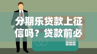 分期乐贷款上征信吗?贷款前必须了解的征信问题 分期乐贷款上征信吗?贷款前必须了解的征信问题