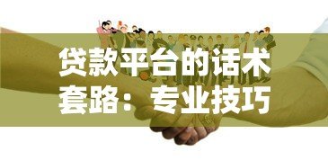 贷款平台的话术套路:专业技巧还是隐藏陷阱? 贷款平台的话术套路:专业技巧还是隐藏陷阱?