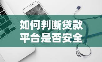如何判断贷款平台是否安全靠谱?这几点必须看! 如何判断贷款平台是否安全靠谱?这几点必须看!