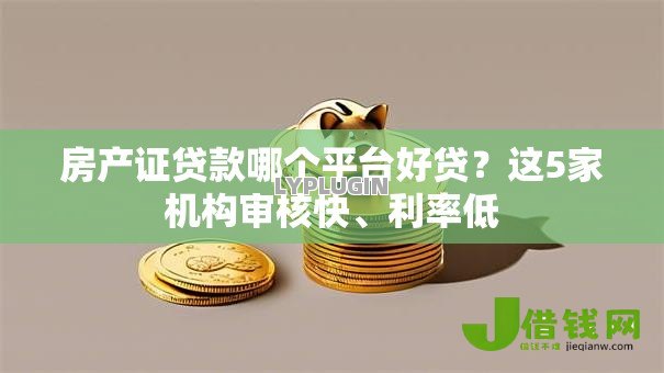 房产证贷款哪个平台好贷?这5家机构审核快、利率低 房产证贷款哪个平台好贷?这5家机构审核快、利率低