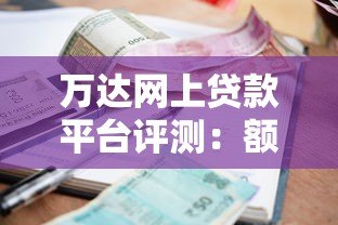 万达网上贷款平台评测:额度、利率、申请流程全解析 万达网上贷款平台评测:额度、利率、申请流程全解析