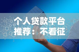 个人贷款平台推荐:不看征信也能申请的靠谱渠道 个人贷款平台推荐:不看征信也能申请的靠谱渠道