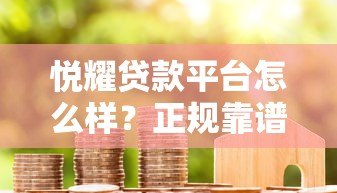 悦耀贷款平台怎么样?正规靠谱吗?全面解析贷款用户必看 悦耀贷款平台怎么样?正规靠谱吗?全面解析贷款用户必看