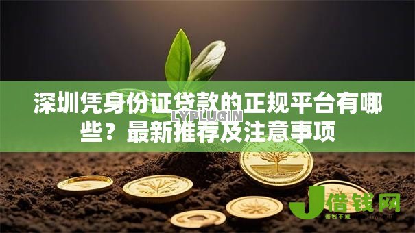 深圳凭身份证贷款的正规平台有哪些?最新推荐及注意事项 深圳凭身份证贷款的正规平台有哪些?最新推荐及注意事项