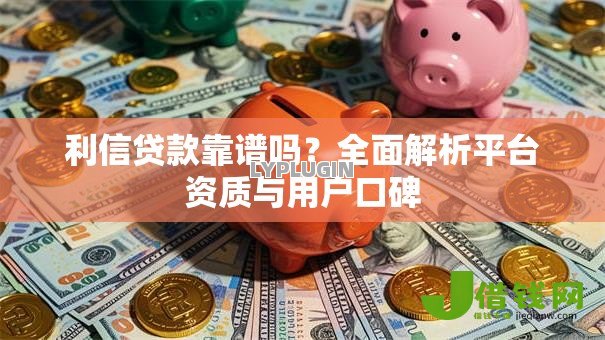 利信贷款靠谱吗?全面解析平台资质与用户口碑 利信贷款靠谱吗?全面解析平台资质与用户口碑