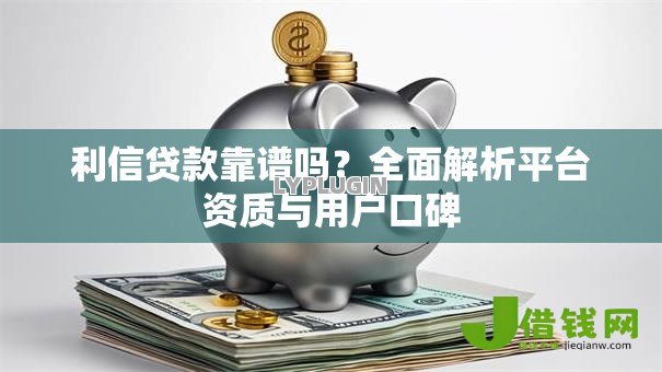 利信贷款靠谱吗?全面解析平台资质与用户口碑 利信贷款靠谱吗?全面解析平台资质与用户口碑