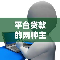平台贷款的两种主要形式:信用贷款与抵押贷款详解 平台贷款的两种主要形式:信用贷款与抵押贷款详解