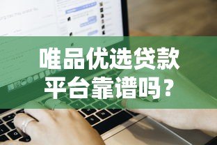 唯品优选贷款平台靠谱吗?用户真实评价与申请流程解析 唯品优选贷款平台靠谱吗?用户真实评价与申请流程解析