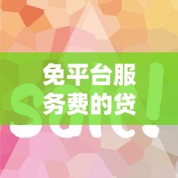 免平台服务费的贷款有哪些？这5个渠道省钱又靠谱