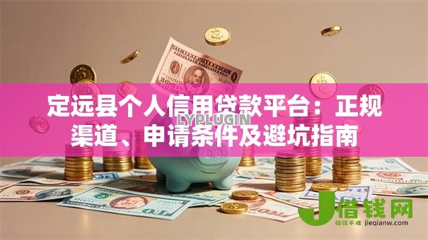 定远县个人信用贷款平台:正规渠道、申请条件及避坑指南 定远县个人信用贷款平台:正规渠道、申请条件及避坑指南