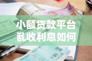 小额贷款平台乱收利息如何投诉?合法维权指南 小额贷款平台乱收利息如何投诉?合法维权指南
