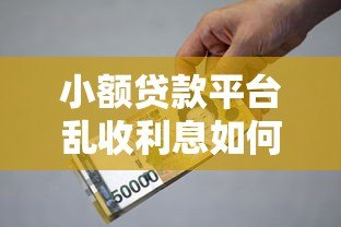 小额贷款平台乱收利息如何投诉?合法维权指南 小额贷款平台乱收利息如何投诉?合法维权指南