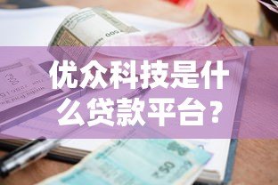 优众科技是什么贷款平台?资质、利息、申请流程全解析 优众科技是什么贷款平台?资质、利息、申请流程全解析