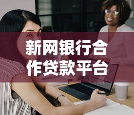 新网银行合作贷款平台分析:如何选择安全靠谱的借贷渠道 新网银行合作贷款平台分析:如何选择安全靠谱的借贷渠道