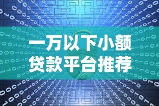 一万以下小额贷款平台推荐:哪个更靠谱? 一万以下小额贷款平台推荐:哪个更靠谱?