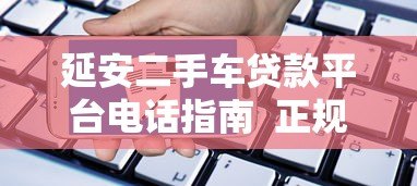 延安二手车贷款平台电话指南  正规渠道与申请流程解析