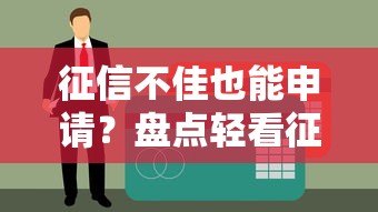 征信不佳也能申请?盘点轻看征信的银行贷款平台 征信不佳也能申请?盘点轻看征信的银行贷款平台