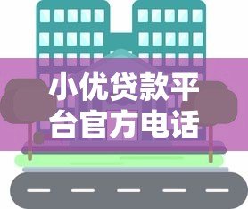 小优贷款平台官方电话及联系方式全解析 小优贷款平台官方电话及联系方式全解析