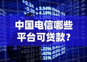 中国电信哪些平台可贷款?翼支付、橙分期等正规渠道详解 中国电信哪些平台可贷款?翼支付、橙分期等正规渠道详解