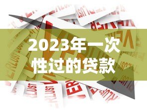 2023年一次性过的贷款平台推荐:秒批秒到账 轻松解决资金需求 2023年一次性过的贷款平台推荐:秒批秒到账 轻松解决资金需求