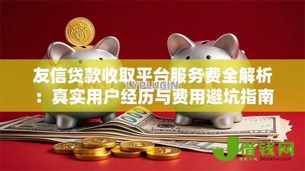 友信贷款收取平台服务费全解析：真实用户经历与费用避坑指南