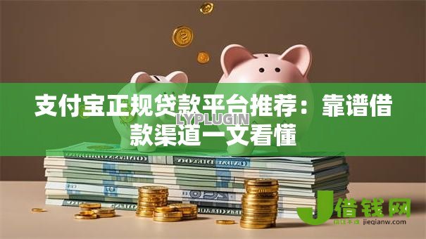 支付宝正规贷款平台推荐：靠谱借款渠道一文看懂