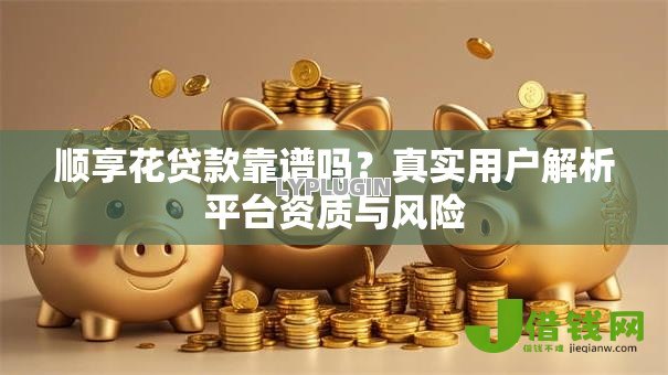 顺享花贷款靠谱吗？真实用户解析平台资质与风险