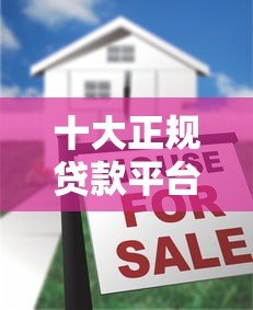 十大正规贷款平台推荐:哪些平台支持十年期贷款? 十大正规贷款平台推荐:哪些平台支持十年期贷款?
