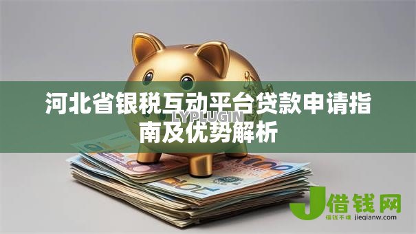 河北省银税互动平台贷款申请指南及优势解析 河北省银税互动平台贷款申请指南及优势解析