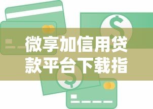 微享加信用贷款平台下载指南:正规借款渠道解析 微享加信用贷款平台下载指南:正规借款渠道解析