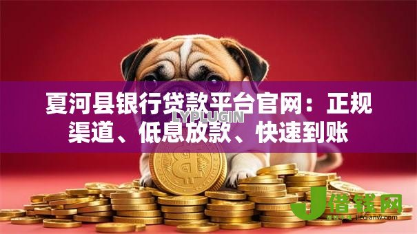 夏河县银行贷款平台官网:正规渠道、低息放款、快速到账 夏河县银行贷款平台官网:正规渠道、低息放款、快速到账