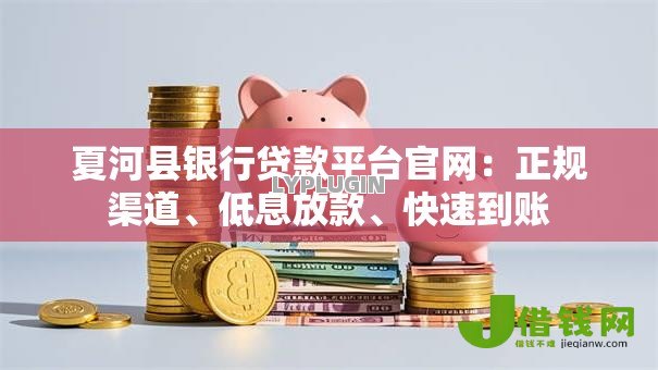 夏河县银行贷款平台官网:正规渠道、低息放款、快速到账 夏河县银行贷款平台官网:正规渠道、低息放款、快速到账