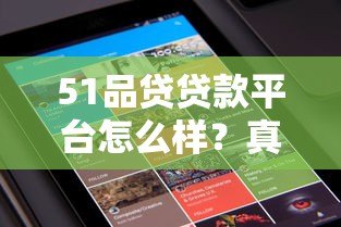 51品贷贷款平台怎么样?真实用户经验分享与深度解析 51品贷贷款平台怎么样?真实用户经验分享与深度解析